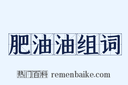 肥油油组词是什么意思的图片